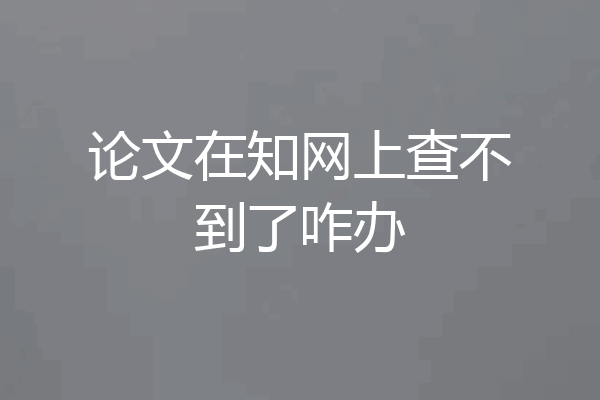 论文在知网上查不到了咋办