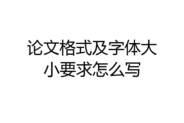 论文格式及字体大小要求怎么写