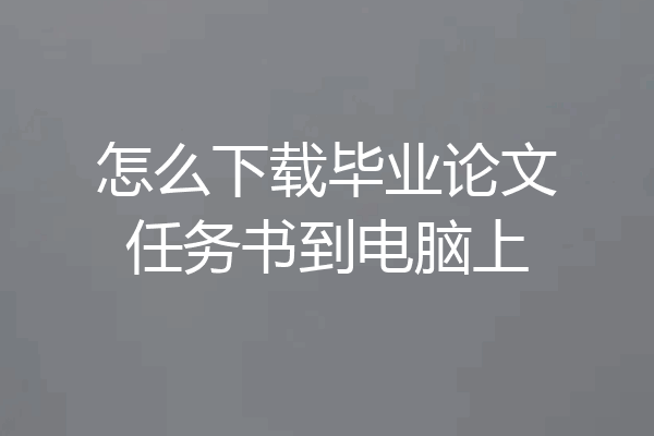 怎么下载毕业论文任务书到电脑上