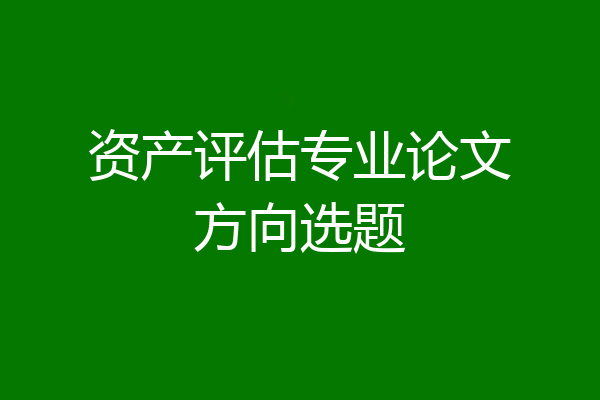 资产评估专业论文方向选题