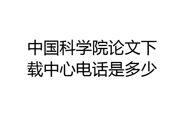 中国科学院论文下载中心电话是多少