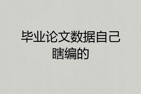 毕业论文数据自己瞎编的