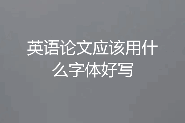 英语论文应该用什么字体好写