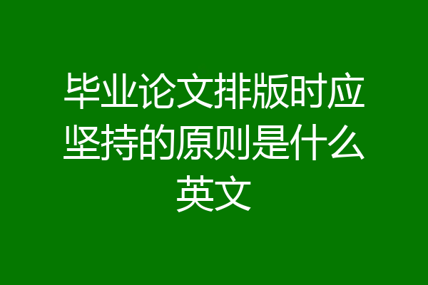 毕业论文排版时应坚持的原则是什么英文