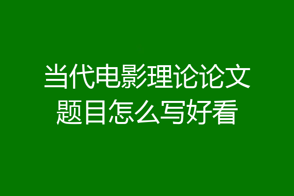 当代电影理论论文题目怎么写好看