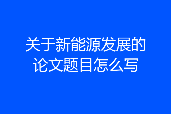 关于新能源发展的论文题目怎么写