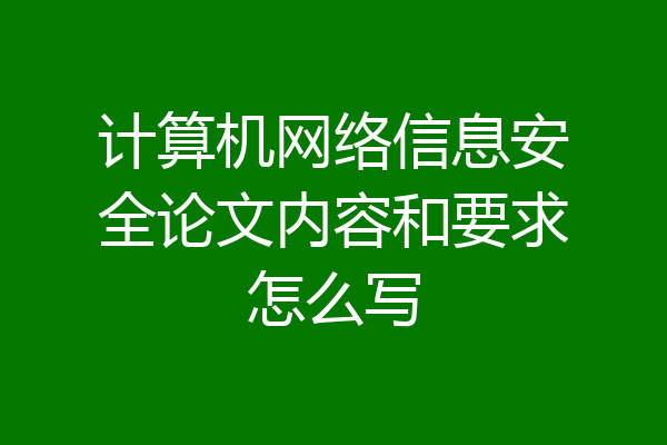 计算机网络信息安全论文内容和要求怎么写