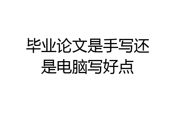 毕业论文是手写还是电脑写好点