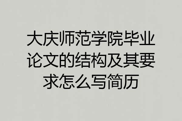 大庆师范学院毕业论文的结构及其要求怎么写简历