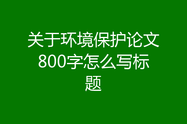 关于环境保护论文800字怎么写标题