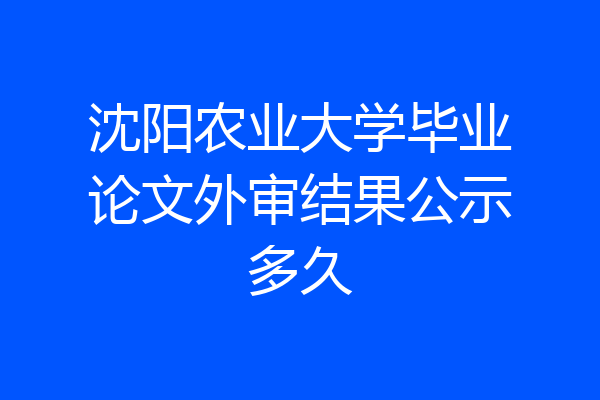 沈阳农业大学毕业论文外审结果公示多久