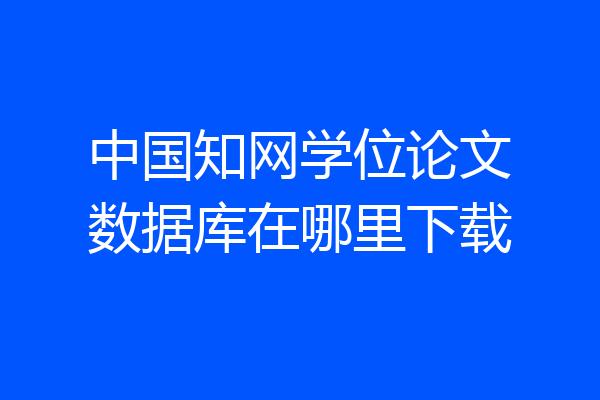 中国知网学位论文数据库在哪里下载
