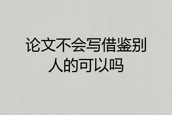 论文不会写借鉴别人的可以吗