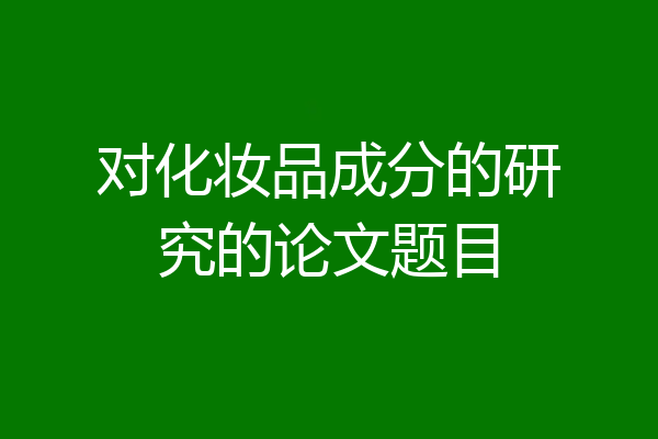对化妆品成分的研究的论文题目