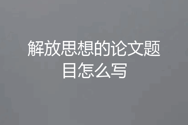 解放思想的论文题目怎么写