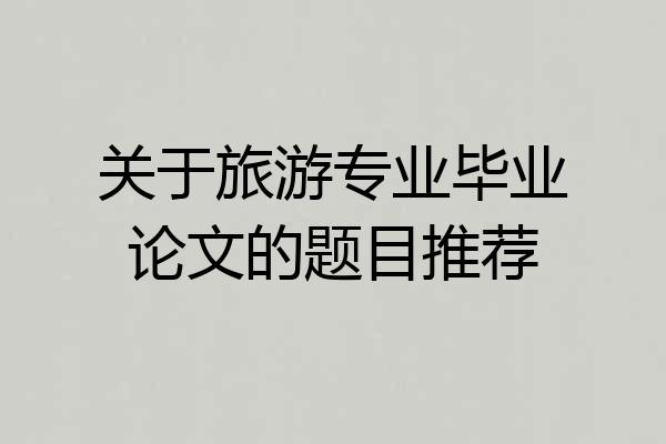 关于旅游专业毕业论文的题目推荐
