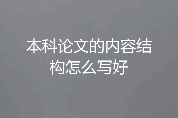 本科论文的内容结构怎么写好
