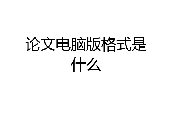 论文电脑版格式是什么