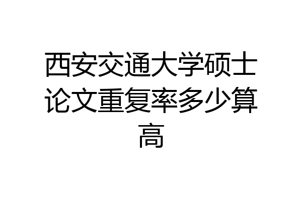 西安交通大学硕士论文重复率多少算高