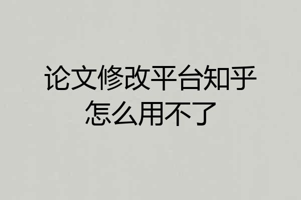 论文修改平台知乎怎么用不了