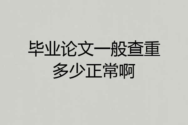 毕业论文一般查重多少正常啊