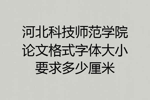 河北科技师范学院论文格式字体大小要求多少厘米
