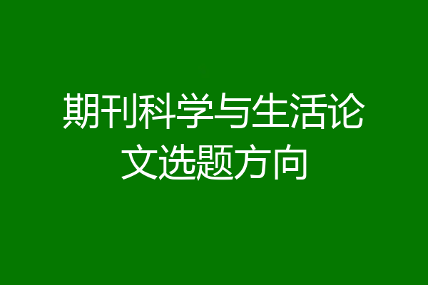 期刊科学与生活论文选题方向