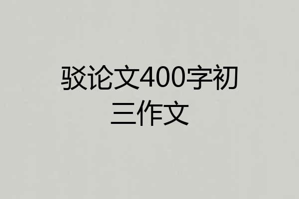 驳论文400字初三作文