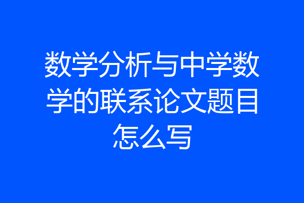 数学分析与中学数学的联系论文题目怎么写