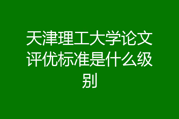 天津理工大学论文评优标准是什么级别