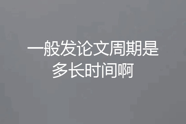 一般发论文周期是多长时间啊