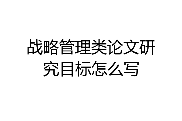 战略管理类论文研究目标怎么写