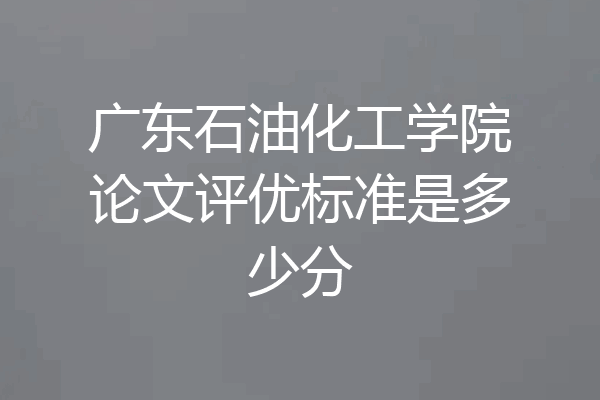 广东石油化工学院论文评优标准是多少分