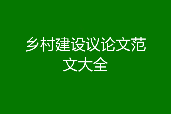 乡村建设议论文范文大全