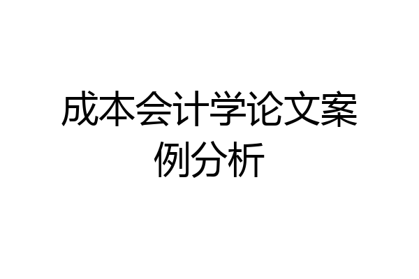 成本会计学论文案例分析