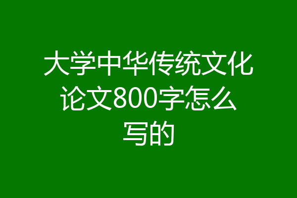 大学中华传统文化论文800字怎么写的
