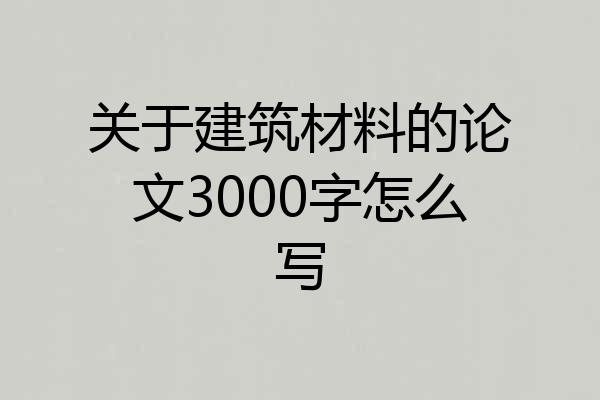 关于建筑材料的论文3000字怎么写