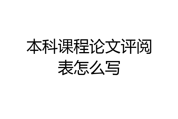 本科课程论文评阅表怎么写