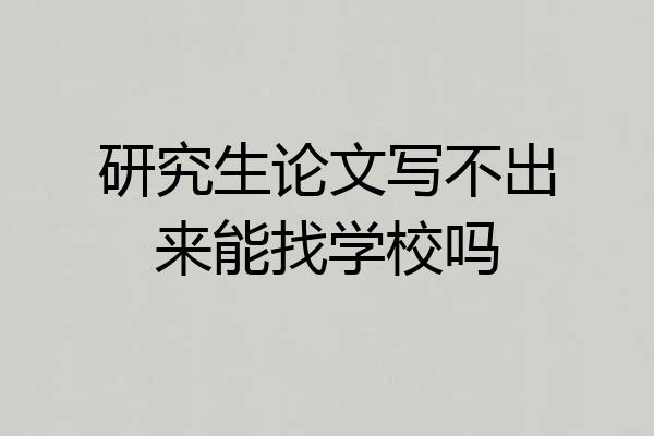 研究生论文写不出来能找学校吗