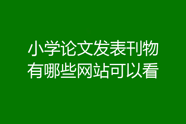 小学论文发表刊物有哪些网站可以看
