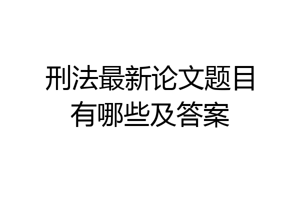 刑法最新论文题目有哪些及答案