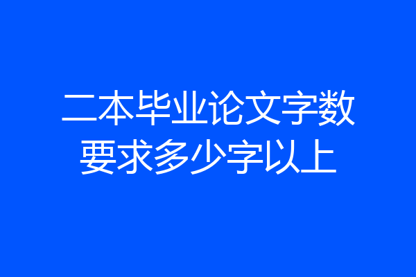 二本毕业论文字数要求多少字以上