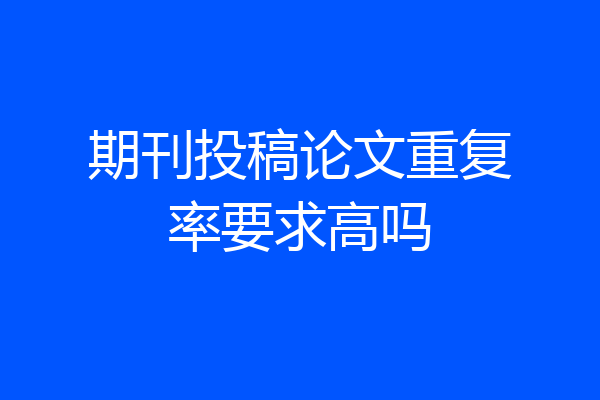 期刊投稿论文重复率要求高吗