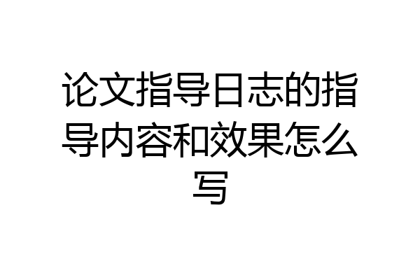 论文指导日志的指导内容和效果怎么写