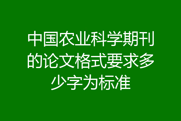 中国农业科学期刊的论文格式要求多少字为标准