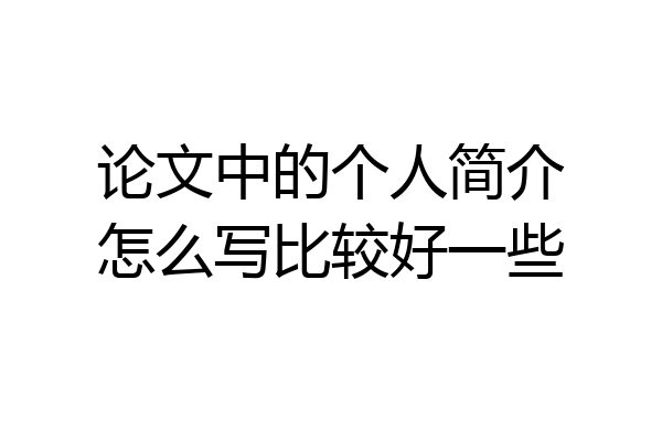 论文中的个人简介怎么写比较好一些