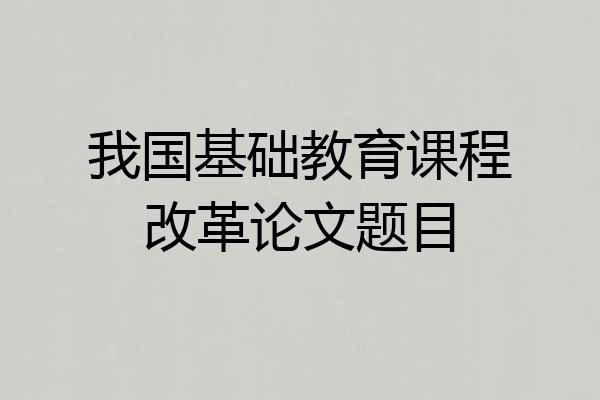 我国基础教育课程改革论文题目