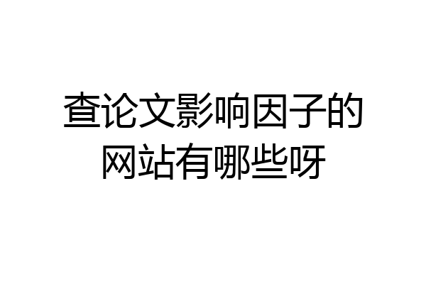 查论文影响因子的网站有哪些呀