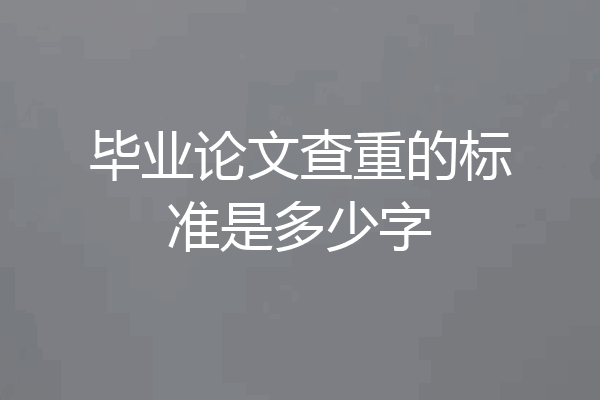 毕业论文查重的标准是多少字