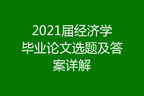 2021届经济学毕业论文选题及答案详解